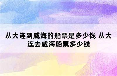 从大连到威海的船票是多少钱 从大连去威海船票多少钱